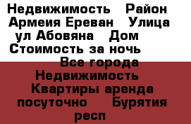 Недвижимость › Район ­ Армеия Ереван › Улица ­ ул Абовяна › Дом ­ 26 › Стоимость за ночь ­ 2 800 - Все города Недвижимость » Квартиры аренда посуточно   . Бурятия респ.